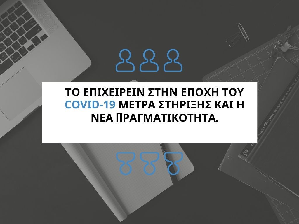 Το επιχειρείν στην εποχή του COVID-19 : μέτρα στήριξης και η νέα πραγματικότητα.